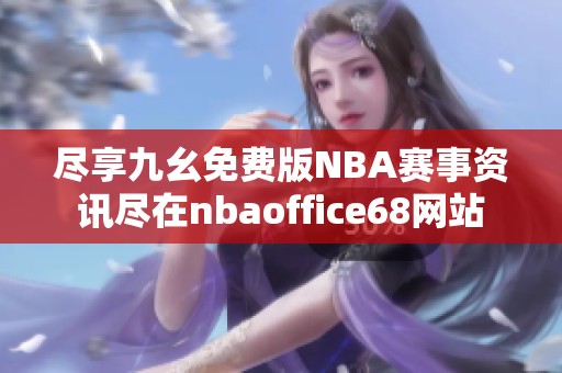 尽享九幺免费版NBA赛事资讯尽在nbaoffice68网站