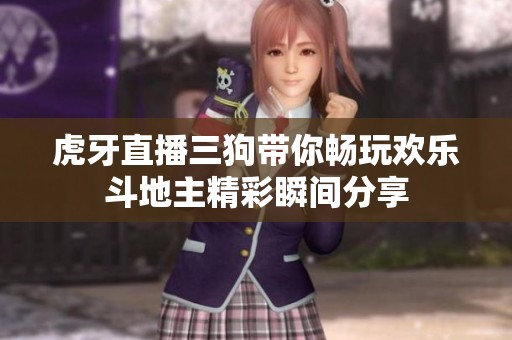 虎牙直播三狗带你畅玩欢乐斗地主精彩瞬间分享