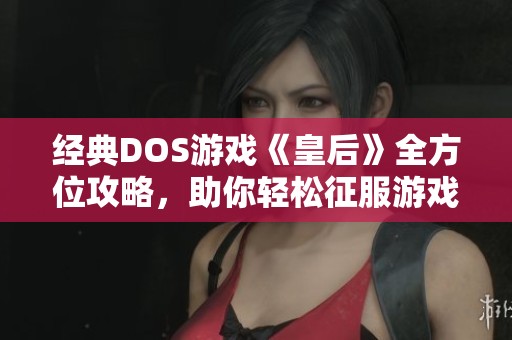 经典DOS游戏《皇后》全方位攻略，助你轻松征服游戏世界！