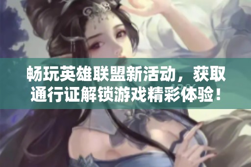 畅玩英雄联盟新活动，获取通行证解锁游戏精彩体验！