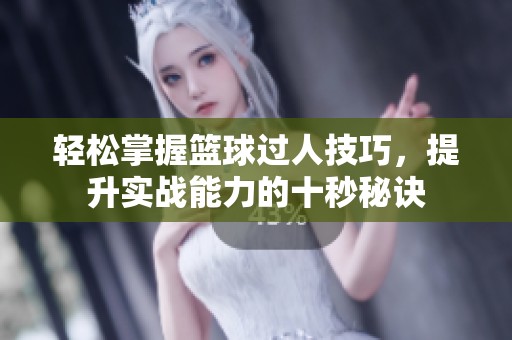 轻松掌握篮球过人技巧，提升实战能力的十秒秘诀