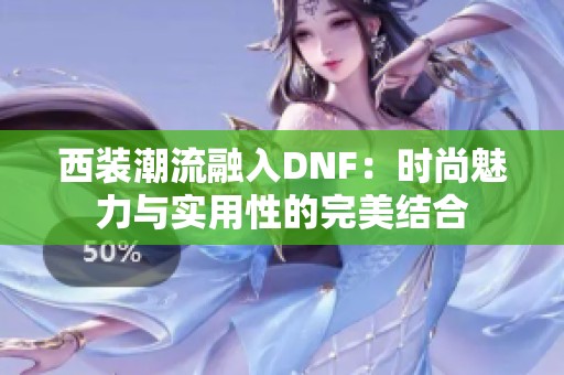 西装潮流融入DNF：时尚魅力与实用性的完美结合