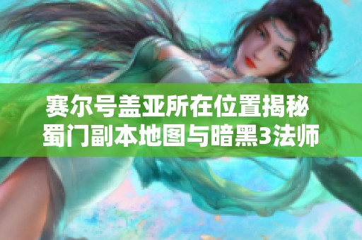 赛尔号盖亚所在位置揭秘 蜀门副本地图与暗黑3法师技能解析