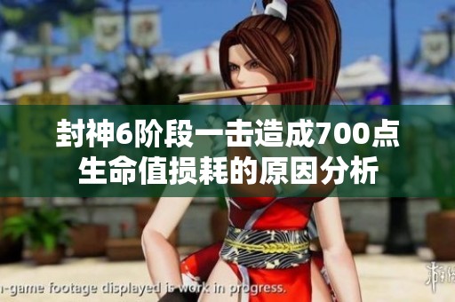 封神6阶段一击造成700点生命值损耗的原因分析
