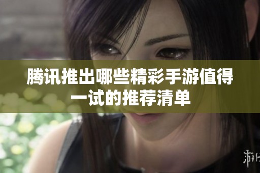 腾讯推出哪些精彩手游值得一试的推荐清单
