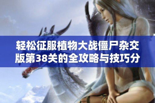 轻松征服植物大战僵尸杂交版第38关的全攻略与技巧分享