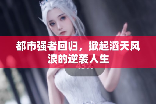 都市强者回归，掀起滔天风浪的逆袭人生