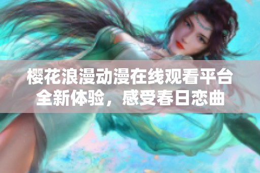 樱花浪漫动漫在线观看平台全新体验，感受春日恋曲