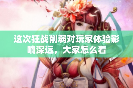 这次狂战削弱对玩家体验影响深远，大家怎么看