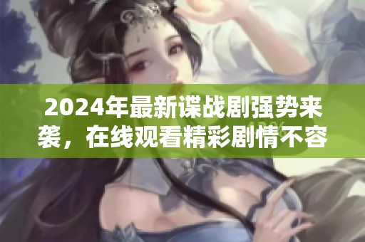 2024年最新谍战剧强势来袭，在线观看精彩剧情不容错过