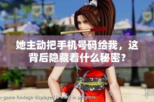 她主动把手机号码给我，这背后隐藏着什么秘密？