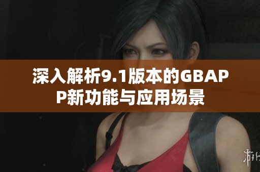 深入解析9.1版本的GBAPP新功能与应用场景