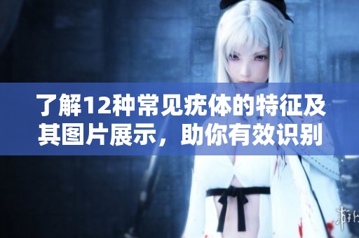 了解12种常见疣体的特征及其图片展示，助你有效识别与预防