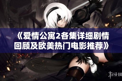 《爱情公寓2各集详细剧情回顾及欧美热门电影推荐》 《爱情公寓2各集详细剧情回顾及欧美热门电影推荐》