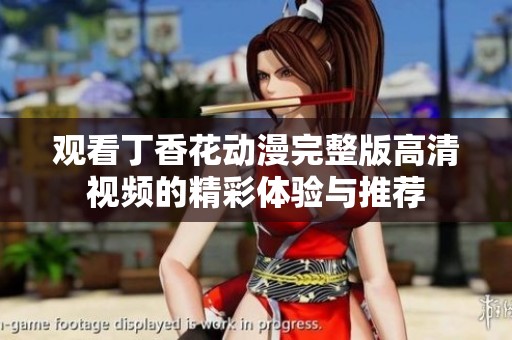 观看丁香花动漫完整版高清视频的精彩体验与推荐
