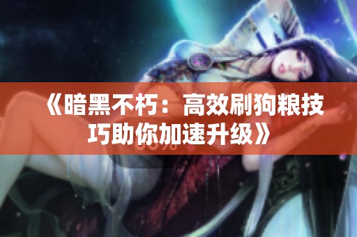 《暗黑不朽：高效刷狗粮技巧助你加速升级》