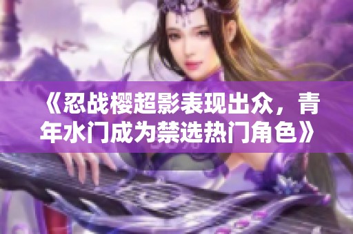 《忍战樱超影表现出众，青年水门成为禁选热门角色》