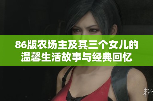 86版农场主及其三个女儿的温馨生活故事与经典回忆