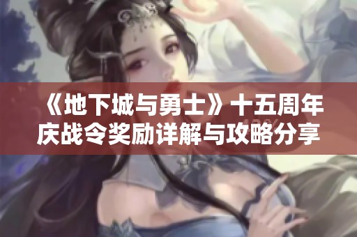 《地下城与勇士》十五周年庆战令奖励详解与攻略分享
