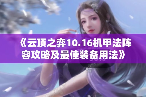 《云顶之弈10.16机甲法阵容攻略及最佳装备用法》 《云顶之弈10.16机甲法阵容攻略及最佳装备用法》