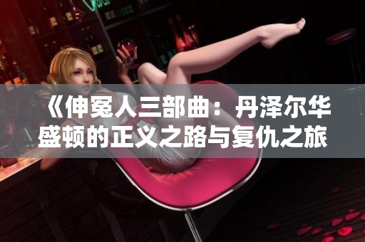 《伸冤人三部曲:丹泽尔华盛顿的正义之路与复仇之旅》 《伸冤人三部曲:丹泽尔华盛顿的正义之路与复仇之旅》