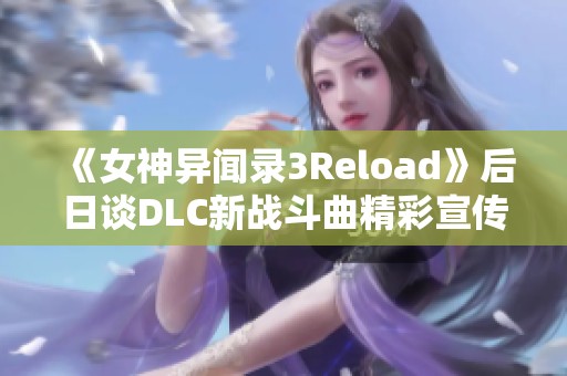 《女神异闻录3Reload》后日谈DLC新战斗曲精彩宣传片曝光 《女神异闻录3Reload》后日谈DLC新战斗曲精彩宣传片曝光