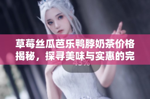草莓丝瓜芭乐鸭脖奶茶价格揭秘，探寻美味与实惠的完美结合