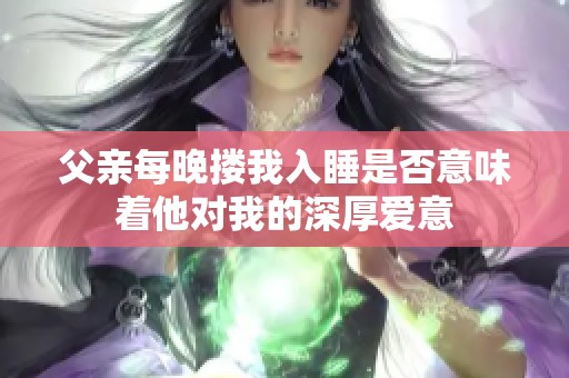 父亲每晚搂我入睡是否意味着他对我的深厚爱意