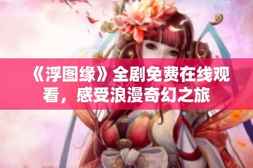《浮图缘》全剧免费在线观看，感受浪漫奇幻之旅