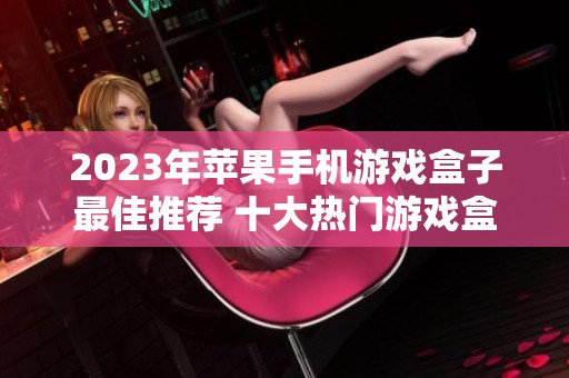 2023年苹果手机游戏盒子最佳推荐 十大热门游戏盒子一网打尽