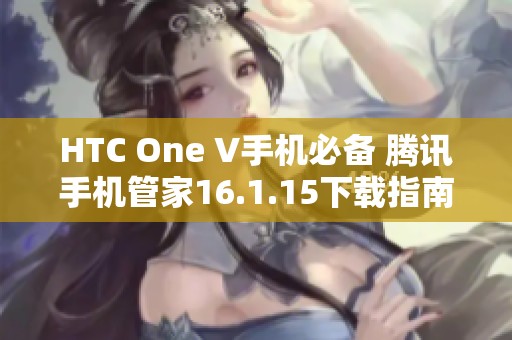 HTC One V手机必备 腾讯手机管家16.1.15下载指南