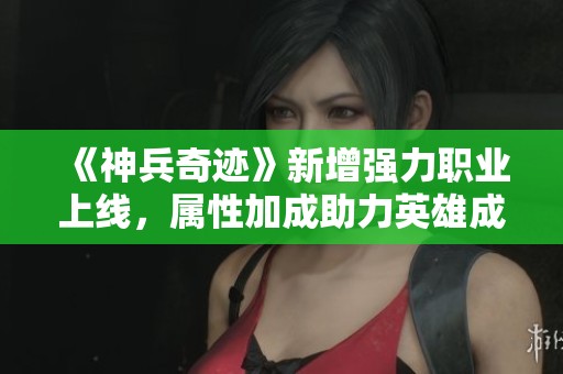 《神兵奇迹》新增强力职业上线，属性加成助力英雄成长！