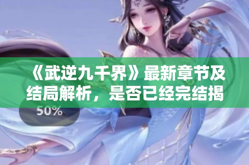 《武逆九千界》最新章节及结局解析,是否已经完结揭秘 《武逆九千界》最新章节及结局解析,是否已经完结揭秘