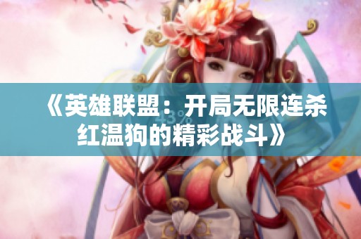 《英雄联盟：开局无限连杀红温狗的精彩战斗》