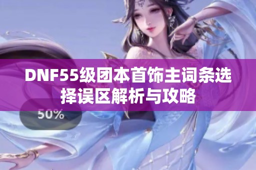 DNF55级团本首饰主词条选择误区解析与攻略