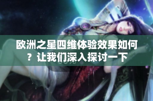 欧洲之星四维体验效果如何？让我们深入探讨一下